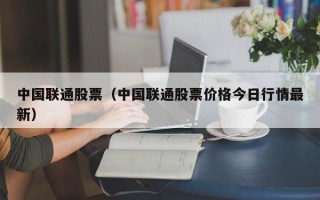 中国联通股票（中国联通股票价格今日行情最新）