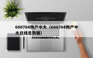 600704物产中大（600704物产中大日线走势图）