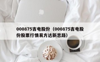 000875吉电股份（000875吉电股份股票行情易方达新思路）