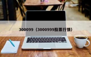 300099（3000999股票行情）