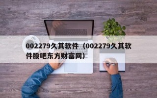 002279久其软件（002279久其软件股吧东方财富网）