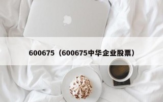 600675（600675中华企业股票）