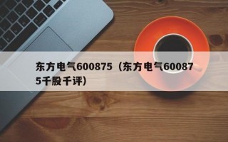 东方电气600875（东方电气600875千股千评）