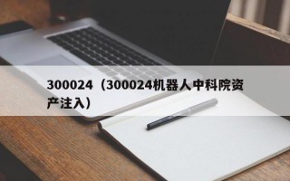 300024（300024机器人中科院资产注入）