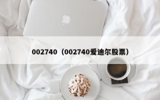 002740（002740爱迪尔股票）