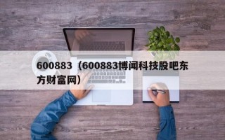 600883（600883博闻科技股吧东方财富网）