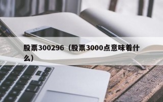 股票300296（股票3000点意味着什么）