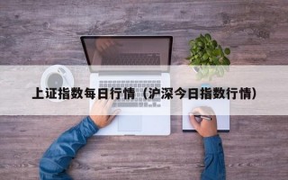 上证指数每日行情（沪深今日指数行情）