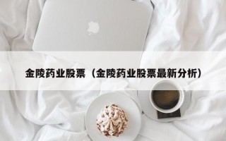 金陵药业股票（金陵药业股票最新分析）