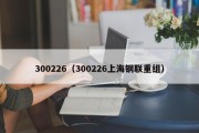 300226（300226上海钢联重组）