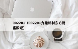 002201（002201九鼎新材东方财富股吧）