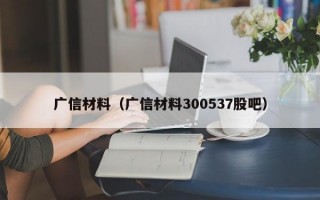 广信材料（广信材料300537股吧）