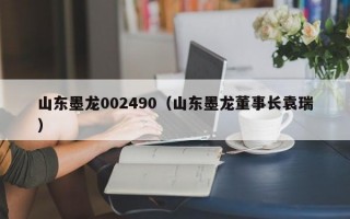 山东墨龙002490（山东墨龙董事长袁瑞）