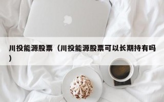 川投能源股票（川投能源股票可以长期持有吗）