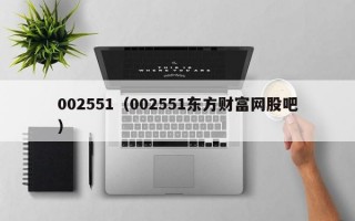 002551（002551东方财富网股吧）