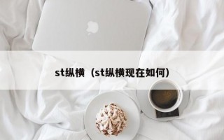 st纵横（st纵横现在如何）