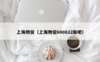 上海物贸（上海物贸600822股吧）