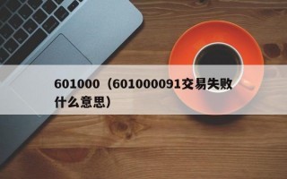 601000（601000091交易失败什么意思）