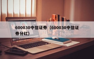 600030中信证券（600030中信证券分红）