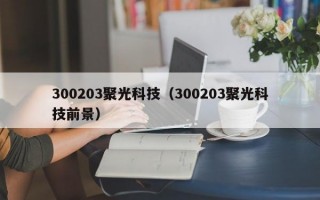 300203聚光科技（300203聚光科技前景）