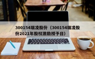 300154瑞凌股份（300154瑞凌股份2021年股权激励授予日）