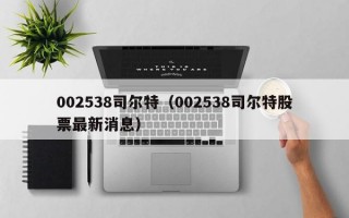 002538司尔特（002538司尔特股票最新消息）