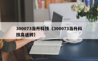 300073当升科技（300073当升科技高送转）