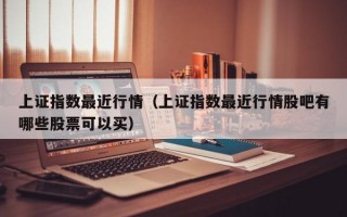 上证指数最近行情（上证指数最近行情股吧有哪些股票可以买）