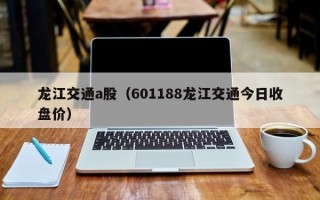 龙江交通a股（601188龙江交通今日收盘价）