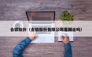 合锻股份（合锻股份有限公司是国企吗）