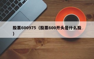 股票600975（股票600开头是什么股）