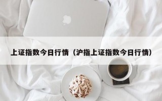 上证指数今日行情（沪指上证指数今日行情）